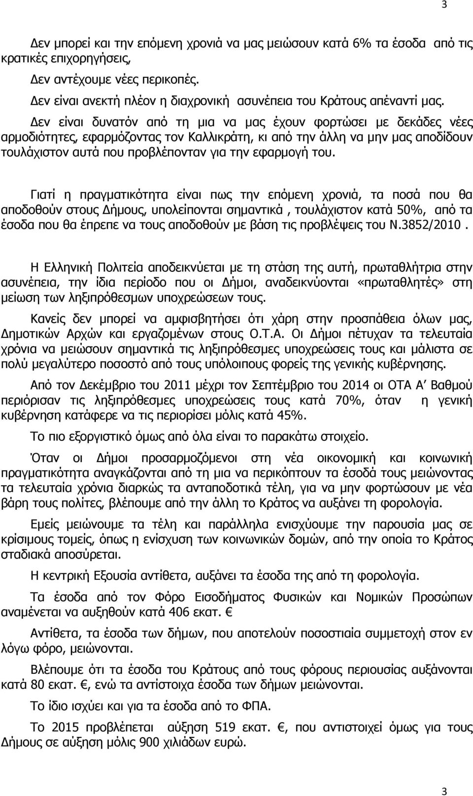 του. Γιατί η πραγματικότητα είναι πως την επόμενη χρονιά, τα ποσά που θα αποδοθούν στους ήμους, υπολείπονται σημαντικά, τουλάχιστον κατά 50%, από τα έσοδα που θα έπρεπε να τους αποδοθούν με βάση τις