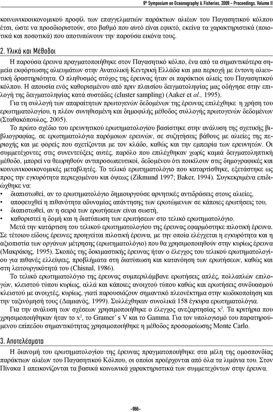 Υλικά και Μέθοδοι Η παρούσα έρευνα πραγματοποιήθηκε στον Παγασητικό κόλπο, ένα από τα σημαντικότερα σημεία εκφόρτωσης αλιευμάτων στην Ανατολική Κεντρική Ελλάδα και μια περιοχή με έντονη αλιευτική