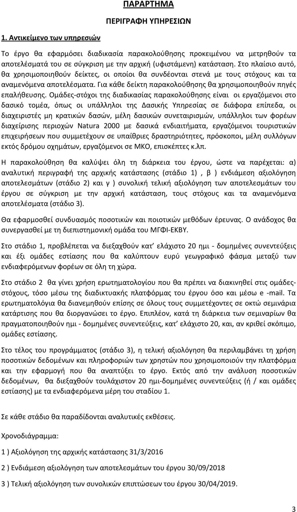 Ομάδες-στόχοι της διαδικασίας παρακολούθησης είναι οι εργαζόμενοι στο δασικό τομέα, όπως οι υπάλληλοι της Δασικής Υπηρεσίας σε διάφορα επίπεδα, οι διαχειριστές μη κρατικών δασών, μέλη δασικών