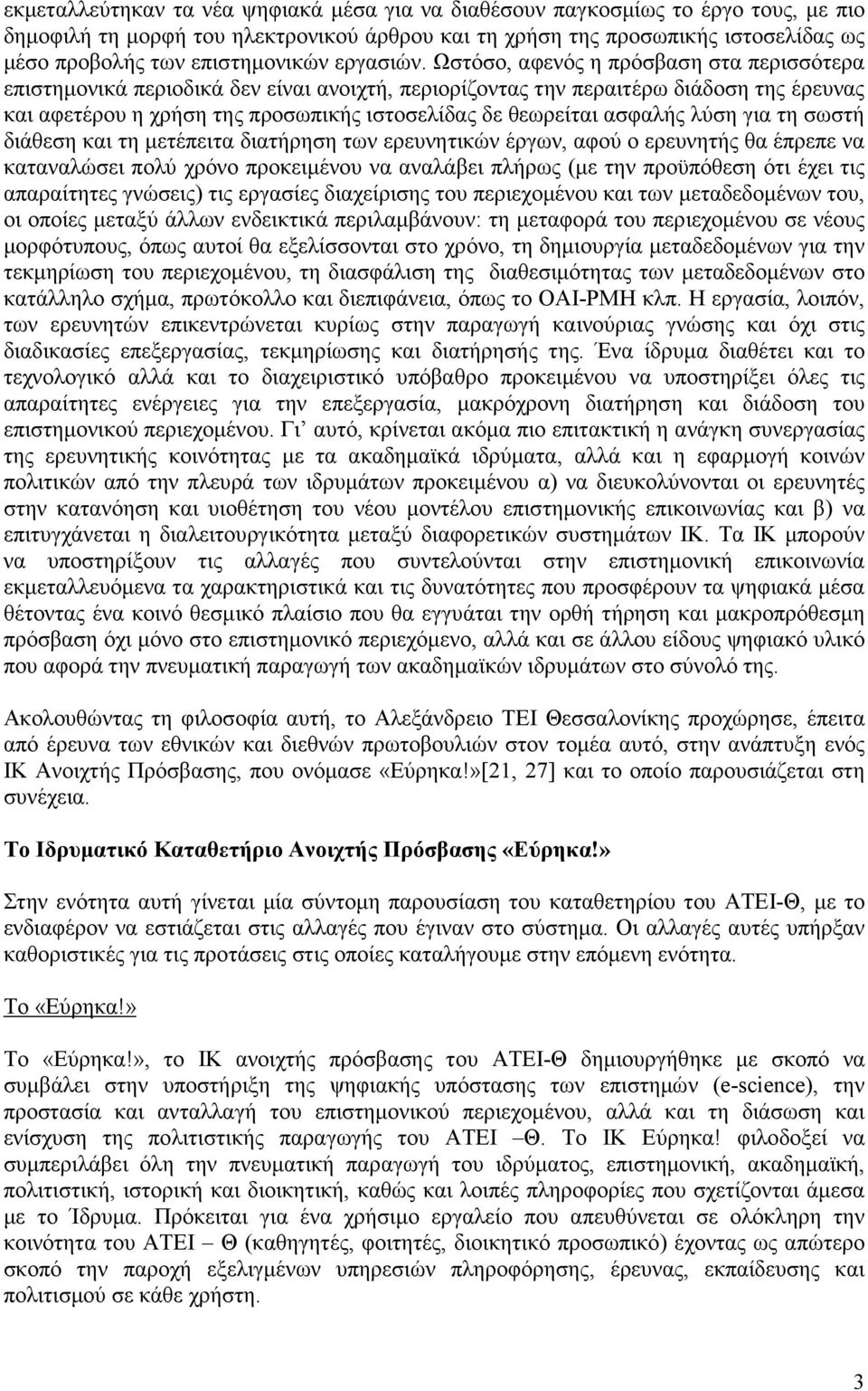 Ωστόσο, αφενός η πρόσβαση στα περισσότερα επιστηµονικά περιοδικά δεν είναι ανοιχτή, περιορίζοντας την περαιτέρω διάδοση της έρευνας και αφετέρου η χρήση της προσωπικής ιστοσελίδας δε θεωρείται