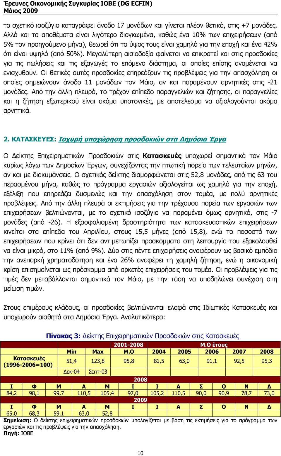 Μεγαλύτερη αισιοδοξία φαίνεται να επικρατεί και στις προσδοκίες για τις πωλήσεις και τις εξαγωγές το επόµενο διάστηµα, οι οποίες επίσης αναµένεται να ενισχυθούν.