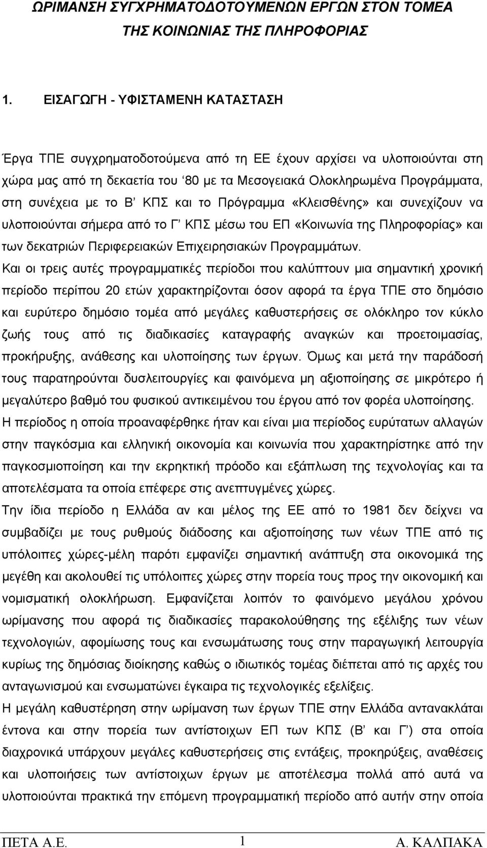 Β ΚΠΣ και το Πρόγραμμα «Κλεισθένης» και συνεχίζουν να υλοποιούνται σήμερα από το Γ ΚΠΣ μέσω του ΕΠ «Κοινωνία της Πληροφορίας» και των δεκατριών Περιφερειακών Επιχειρησιακών Προγραμμάτων.