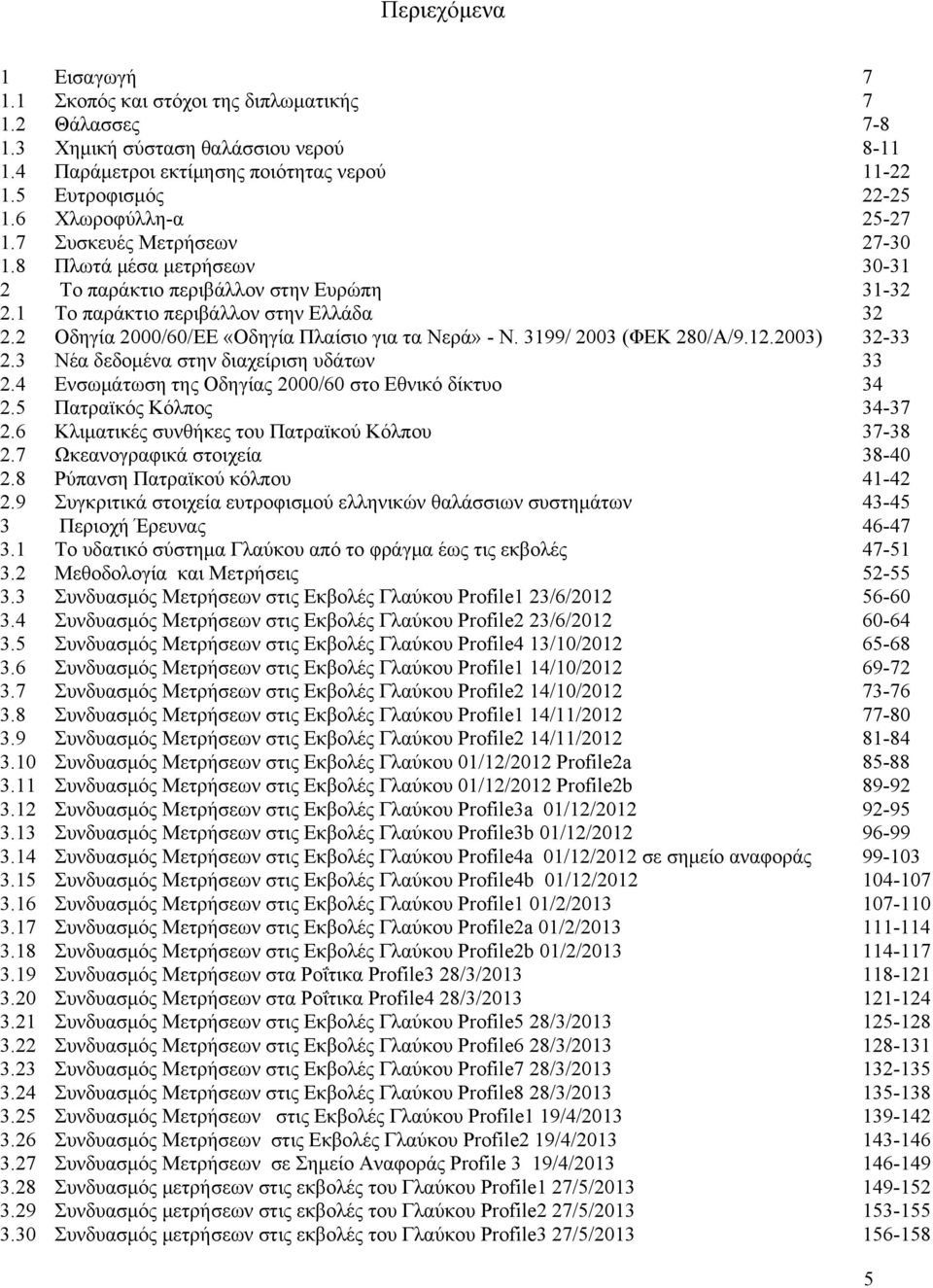 2 Οδηγία 2000/60/ΕΕ «Οδηγία Πλαίσιο για τα Νερά» - Ν. 3199/ 2003 (ΦΕΚ 280/Α/9.12.2003) 32-33 2.3 Νέα δεδομένα στην διαχείριση υδάτων 33 2.4 Ενσωμάτωση της Οδηγίας 2000/60 στο Εθνικό δίκτυο 34 2.