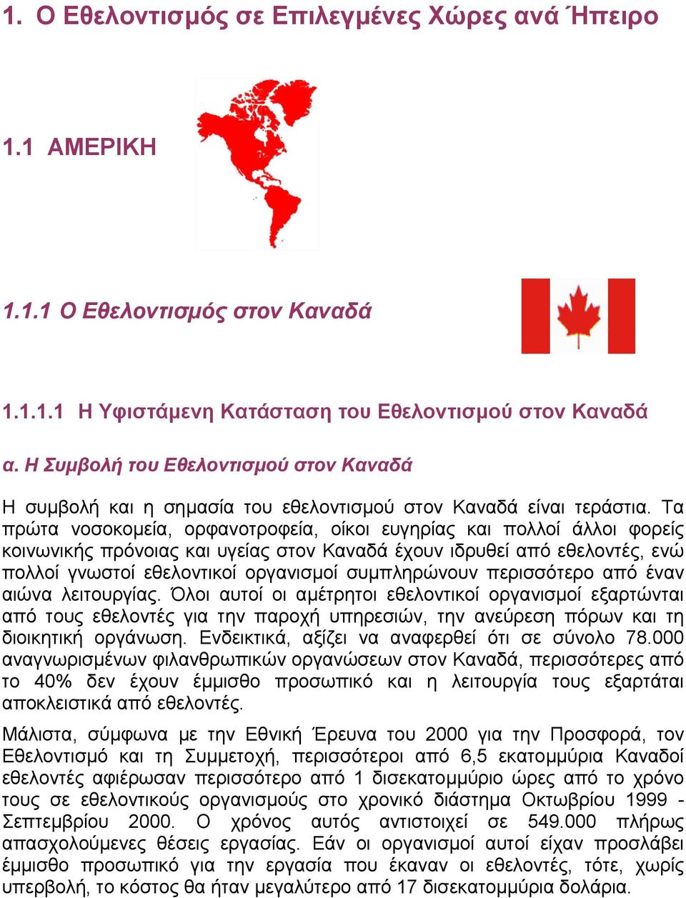 Τα πρώτα νοσοκοµεία, ορφανοτροφεία, οίκοι ευγηρίας και πολλοί άλλοι φορείς κοινωνικής πρόνοιας και υγείας στον Καναδά έχουν ιδρυθεί από εθελοντές, ενώ πολλοί γνωστοί εθελοντικοί οργανισµοί