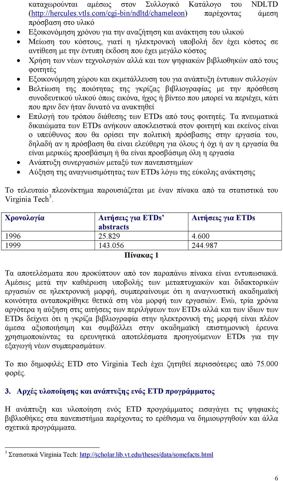 αντίθεση µε την έντυπη έκδοση που έχει µεγάλο κόστος Χρήση των νέων τεχνολογιών αλλά και των ψηφιακών βιβλιοθηκών από τους φοιτητές Εξοικονόµηση χώρου και εκµετάλλευση του για ανάπτυξη έντυπων