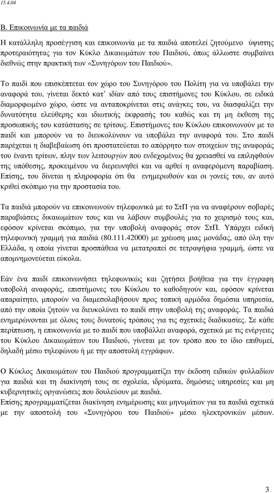 Το παιδί που επισκέπτεται τον χώρο του Συνηγόρου του Πολίτη για να υποβάλει την αναφορά του, γίνεται δεκτό κατ ιδίαν από τους επιστήµονες του Κύκλου, σε ειδικά διαµορφωµένο χώρο, ώστε να