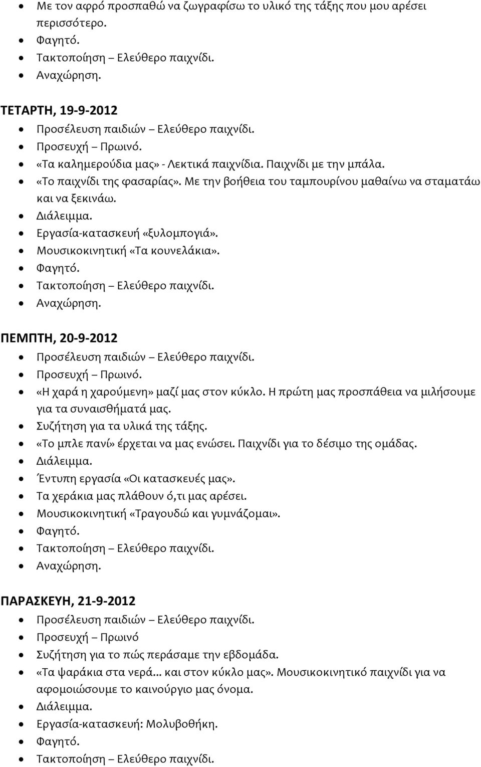 Η πρώτη μας προσπάθεια να μιλήσουμε για τα συναισθήματά μας. Συζήτηση για τα υλικά της τάξης. «Το μπλε πανί» έρχεται να μας ενώσει. Παιχνίδι για το δέσιμο της ομάδας.