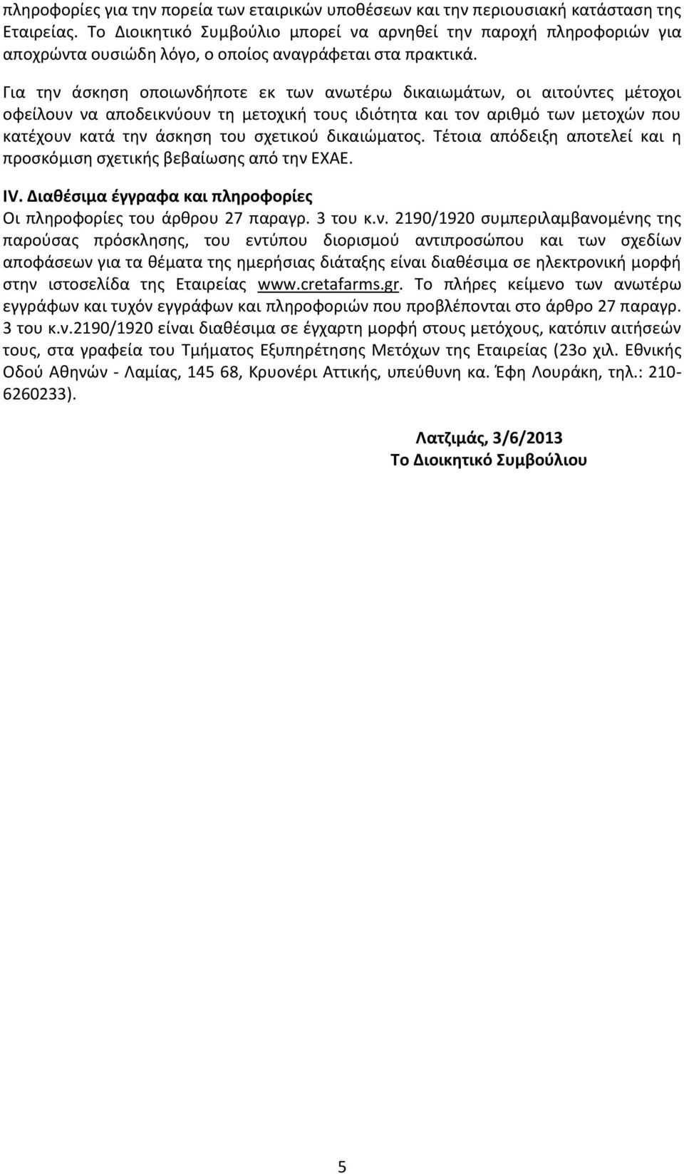 Για την άσκηση οποιωνδήποτε εκ των ανωτέρω δικαιωμάτων, οι αιτούντες μέτοχοι οφείλουν να αποδεικνύουν τη μετοχική τους ιδιότητα και τον αριθμό των μετοχών που κατέχουν κατά την άσκηση του σχετικού