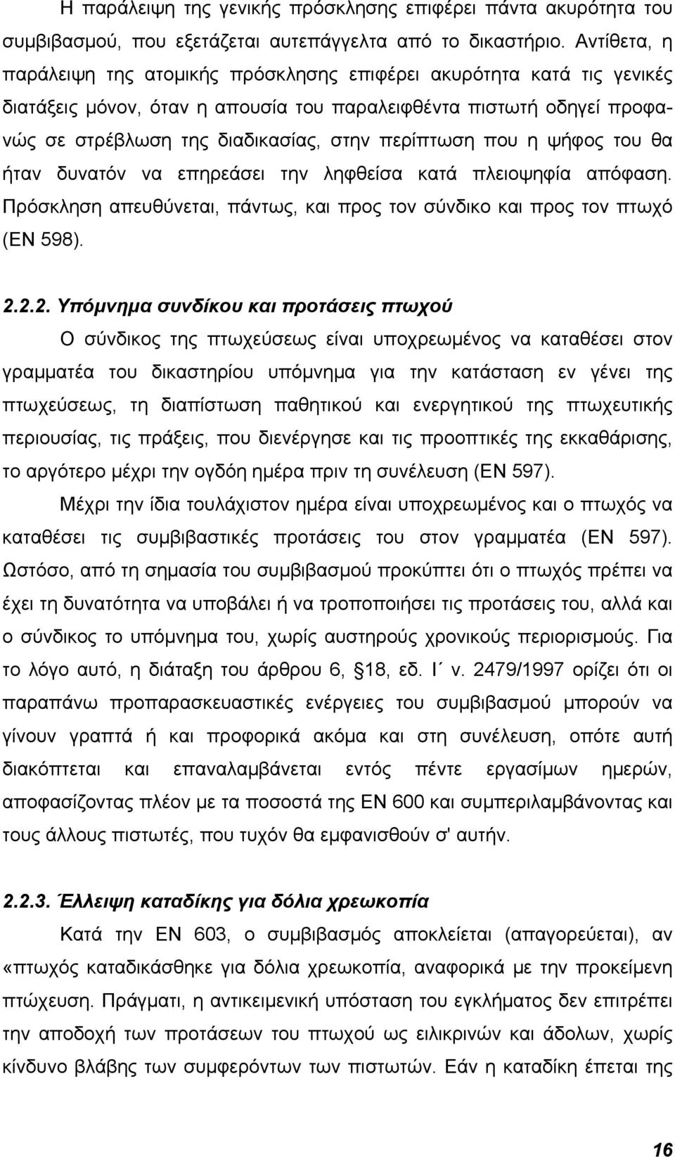 περίπτωση που η ψήφος του θα ήταν δυνατόν να επηρεάσει την ληφθείσα κατά πλειοψηφία απόφαση. Πρόσκληση απευθύνεται, πάντως, και προς τον σύνδικο και προς τον πτωχό (ΕΝ 598). 2.