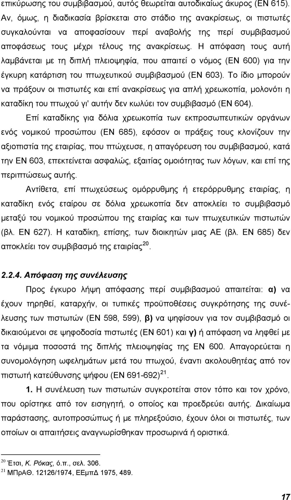 Η απόφαση τους αυτή λαμβάνεται με τη διπλή πλειοψηφία, που απαιτεί ο νόμος (ΕΝ 600) για την έγκυρη κατάρτιση του πτωχευτικού συμβιβασμού (ΕΝ 603).