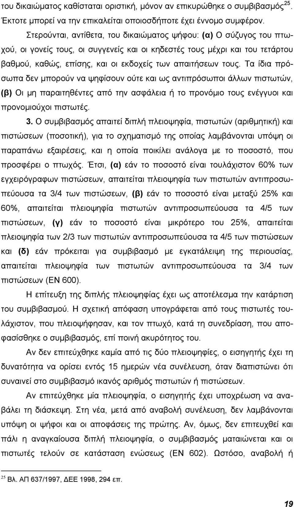 τους. Τα ίδια πρόσωπα δεν μπορούν να ψηφίσουν ούτε και ως αντιπρόσωποι άλλων πιστωτών, (β) Οι μη παραιτηθέντες από την ασφάλεια ή το προνόμιο τους ενέγγυοι και προνομιούχοι πιστωτές. 3.