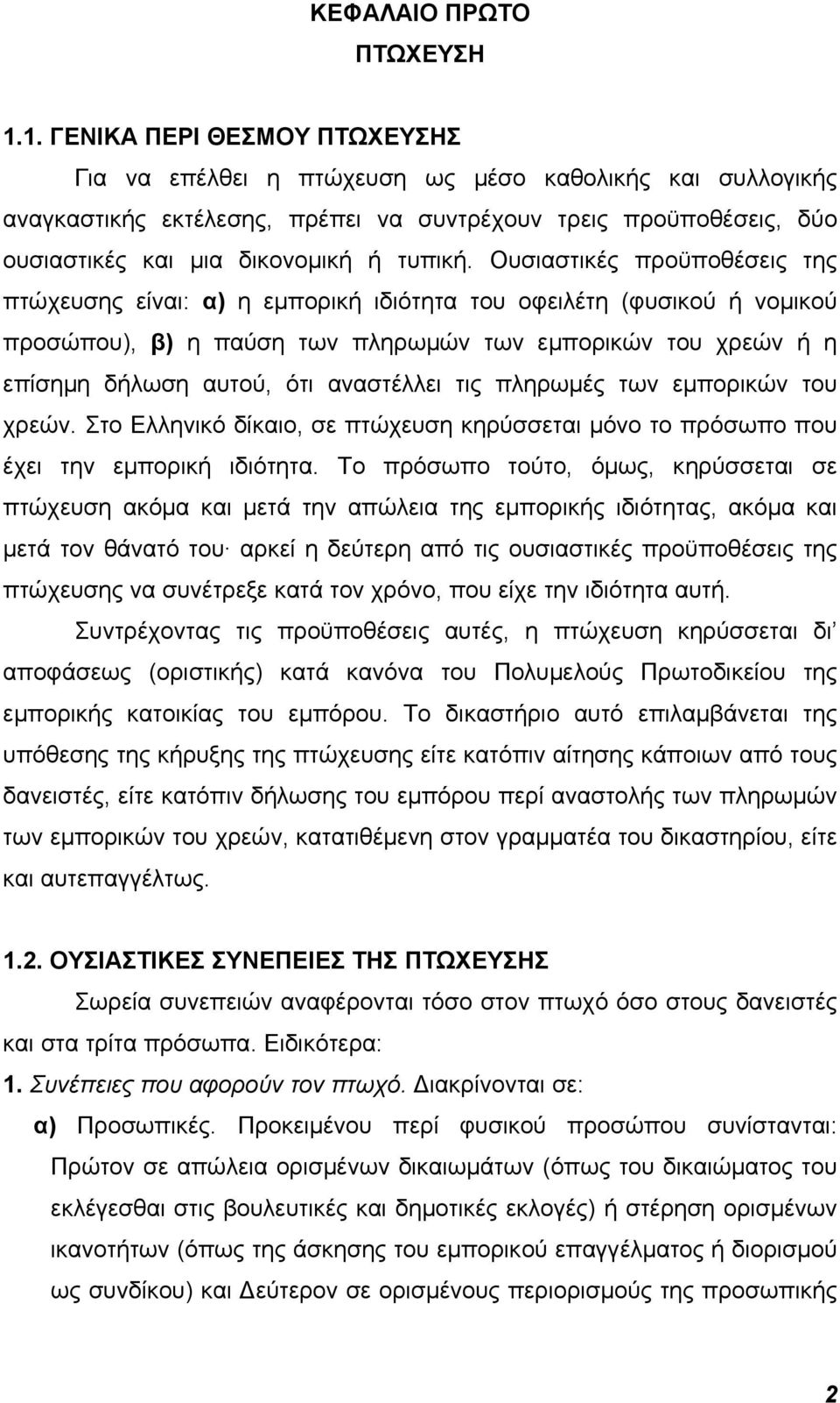 Ουσιαστικές προϋποθέσεις της πτώχευσης είναι: α) η εμπορική ιδιότητα του οφειλέτη (φυσικού ή νομικού προσώπου), β) η παύση των πληρωμών των εμπορικών του χρεών ή η επίσημη δήλωση αυτού, ότι