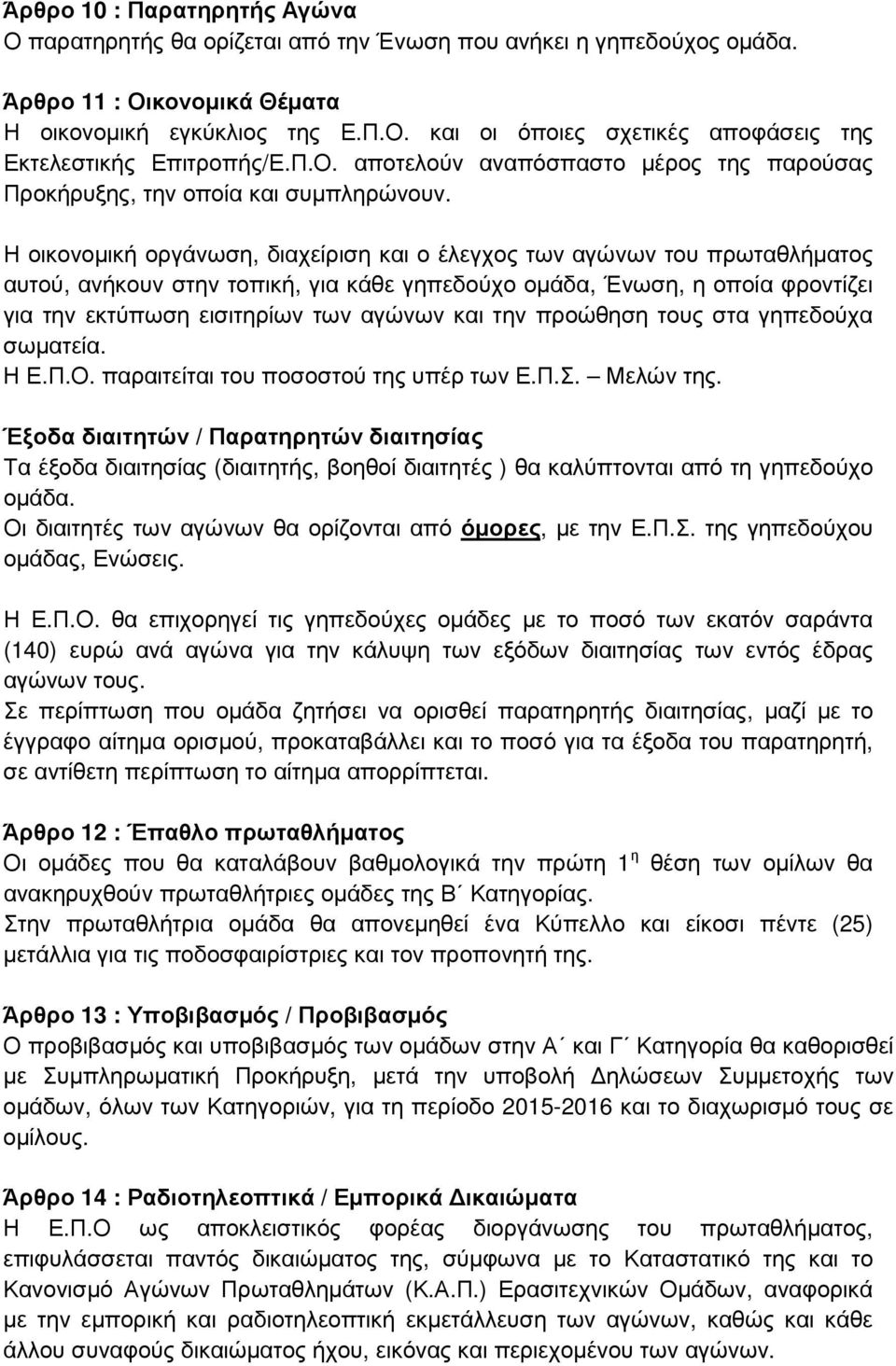 Η οικονοµική οργάνωση, διαχείριση και ο έλεγχος των αγώνων του πρωταθλήµατος αυτού, ανήκουν στην τοπική, για κάθε γηπεδούχο οµάδα, Ένωση, η οποία φροντίζει για την εκτύπωση εισιτηρίων των αγώνων και