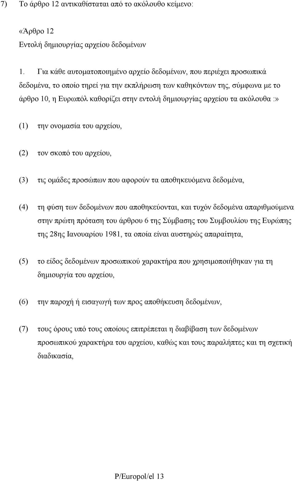 αρχείου τα ακόλουθα :» (1) την ονοµασία του αρχείου, (2) τον σκοπό του αρχείου, (3) τις οµάδες προσώπων που αφορούν τα αποθηκευόµενα δεδοµένα, (4) τη φύση των δεδοµένων που αποθηκεύονται, και τυχόν