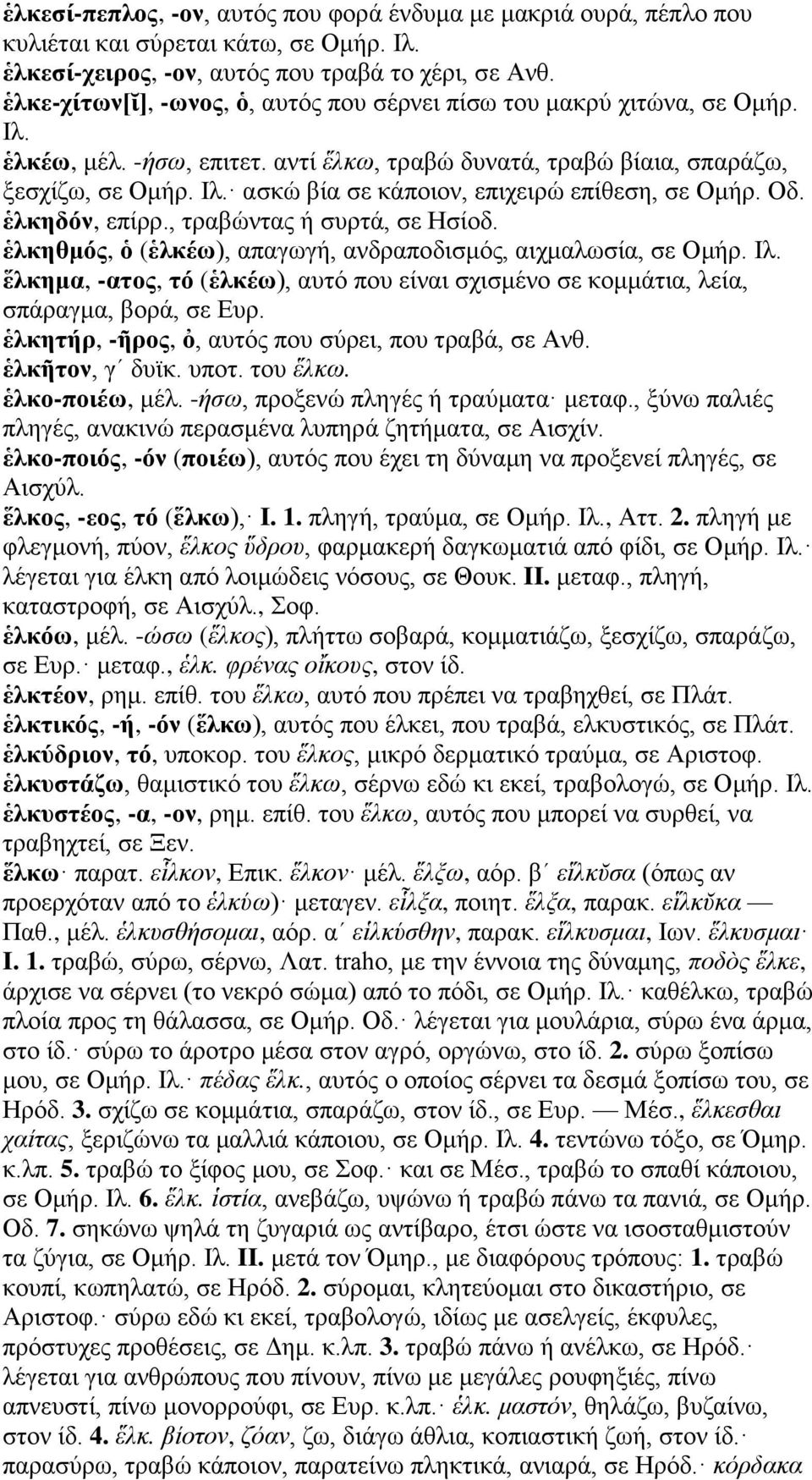 Οδ. ἑλκηδόν, επίρρ., τραβώντας ή συρτά, σε Ησίοδ. ἑλκηθμός, ὁ (ἑλκέω), απαγωγή, ανδραποδισμός, αιχμαλωσία, σε Ομήρ. Ιλ.
