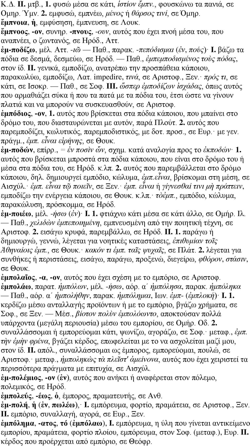 II. γενικά, εμποδίζω, ανατρέπω την προσπάθεια κάποιου, παρακωλύω, εμποδίζω, Λατ. impedire, τινά, σε Αριστοφ., Ξεν. πρός τι, σε κάτι, σε Ισοκρ. Παθ., σε Σοφ. III.
