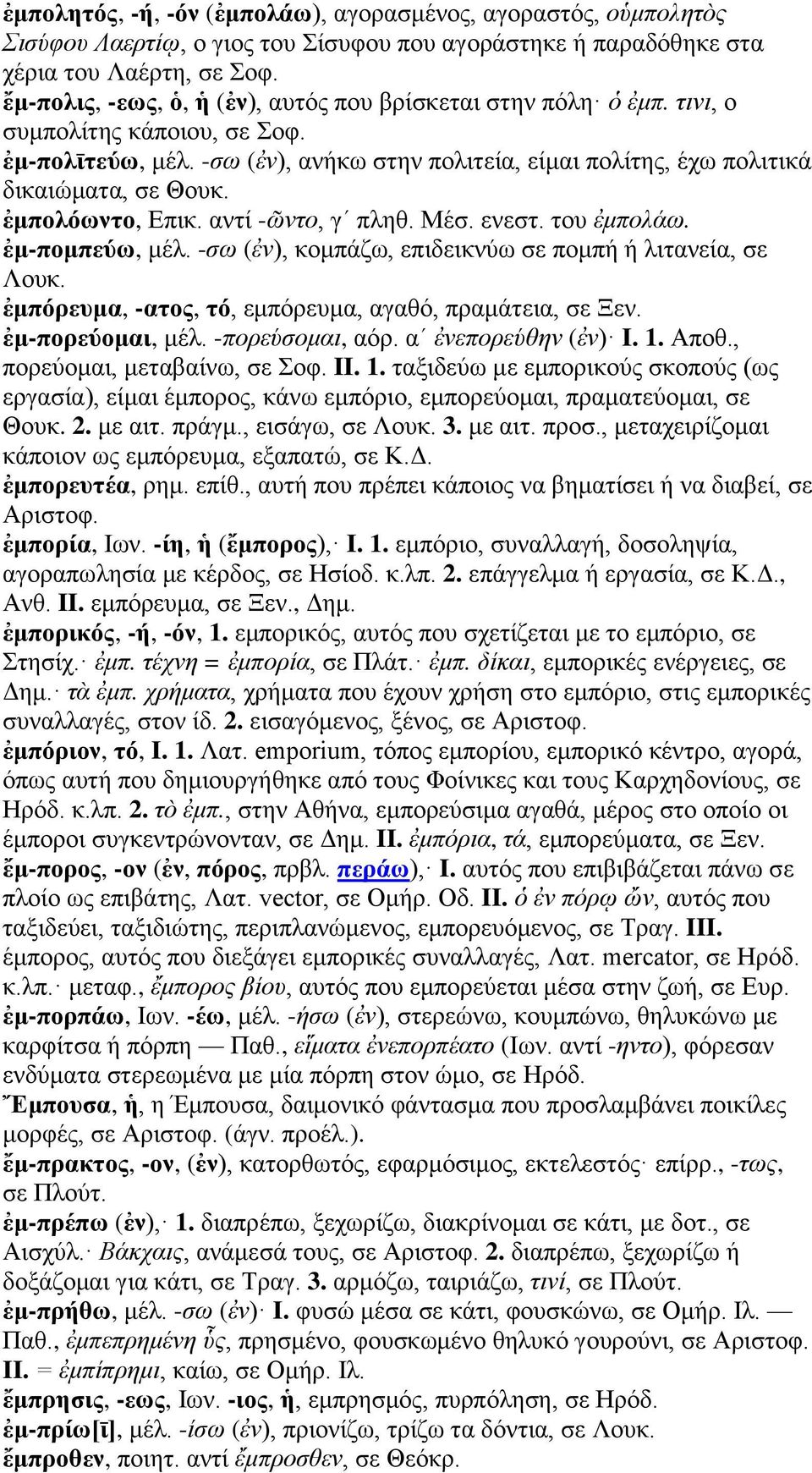 ἐμπολόωντο, Επικ. αντί -ῶντο, γʹ πληθ. Μέσ. ενεστ. του ἐμπολάω. ἐμ-πομπεύω, μέλ. -σω (ἐν), κομπάζω, επιδεικνύω σε πομπή ή λιτανεία, σε Λουκ. ἐμπόρευμα, -ατος, τό, εμπόρευμα, αγαθό, πραμάτεια, σε Ξεν.