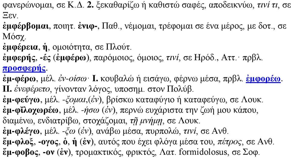 στον Πολύβ. ἐμ-φεύγω, μέλ. -ξομαι,(ἐν), βρίσκω καταφύγιο ή καταφεύγω, σε Λουκ. ἐμ-φῐλοχωρέω, μέλ. -ήσω (ἐν), περνώ ευχάριστα την ζωή μου κάπου, διαμένω, ενδιατρίβω, στοχάζομαι, τῇ μνήμῃ, σε Λουκ.
