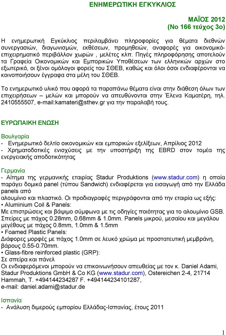 Πηγές πληροφόρησης αποτελούν τα Γραφεία Οικονομικών και Εμπορικών Υποθέσεων των ελληνικών αρχών στο εξωτερικό, οι ξένοι ομόλογοι φορείς του ΣΘΕΒ, καθώς και όλοι όσοι ενδιαφέρονται να κοινοποιήσουν