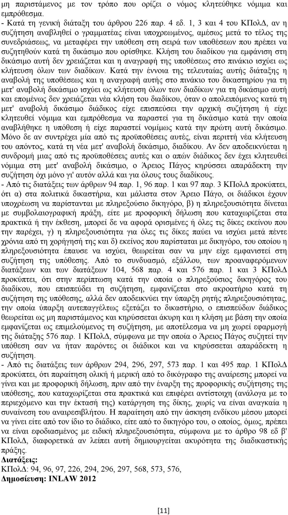 δικάσιµο που ορίσθηκε. Κλήση του διαδίκου για εµφάνιση στη δικάσιµο αυτή δεν χρειάζεται και η αναγραφή της υποθέσεως στο πινάκιο ισχύει ως κλήτευση όλων των διαδίκων.