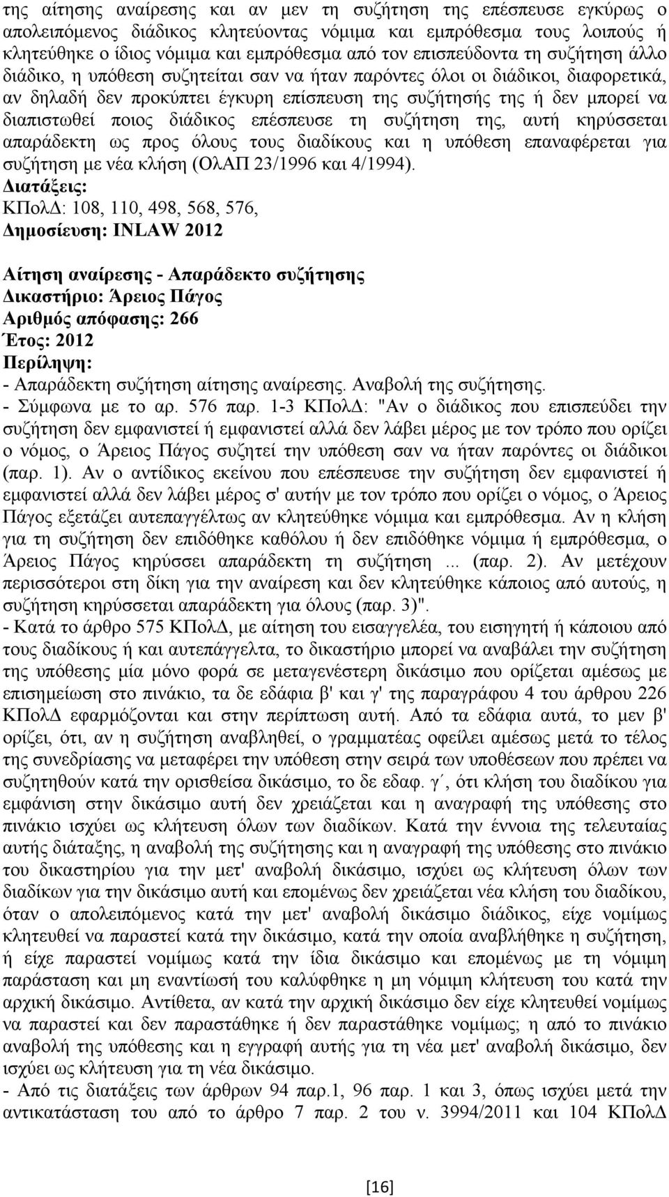 ποιος διάδικος επέσπευσε τη συζήτηση της, αυτή κηρύσσεται απαράδεκτη ως προς όλους τους διαδίκους και η υπόθεση επαναφέρεται για συζήτηση µε νέα κλήση (ΟλΑΠ 23/1996 και 4/1994).