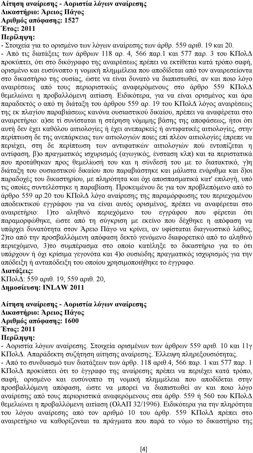 3 του ΚΠολ προκύπτει, ότι στο δικόγραφο της αναιρέσεως πρέπει να εκτίθεται κατά τρόπο σαφή, ορισµένο και ευσύνοπτο η νοµική πληµµέλεια που αποδίδεται από τον αναιρεσείοντα στο δικαστήριο της ουσίας,