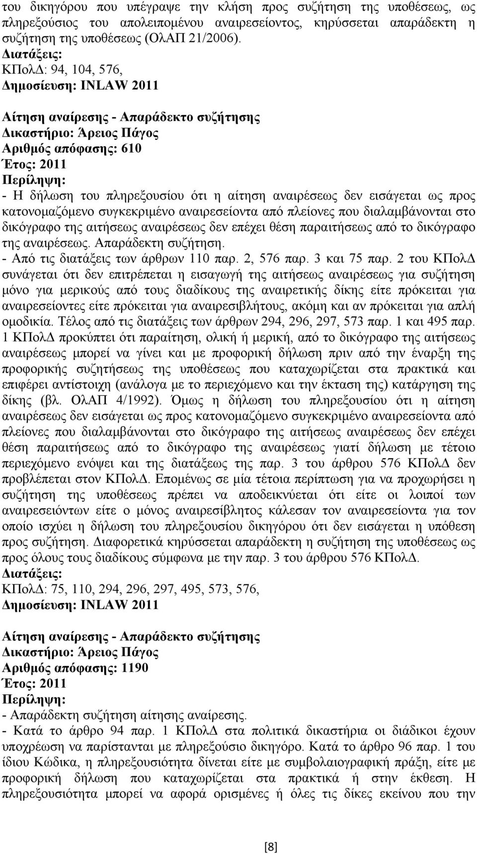 κατονοµαζόµενο συγκεκριµένο αναιρεσείοντα από πλείονες που διαλαµβάνονται στο δικόγραφο της αιτήσεως αναιρέσεως δεν επέχει θέση παραιτήσεως από το δικόγραφο της αναιρέσεως. Απαράδεκτη συζήτηση.