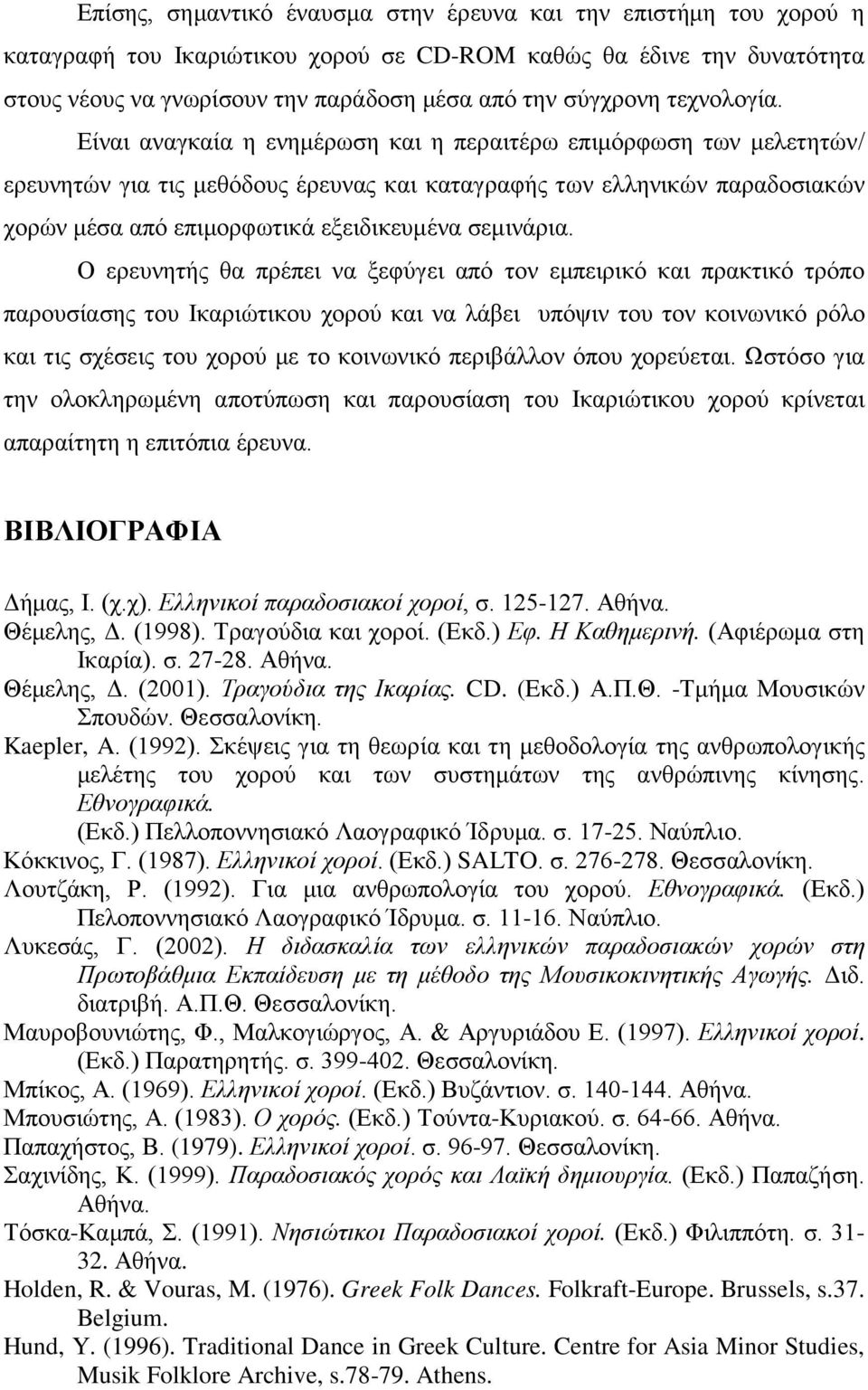 Είναι αναγκαία η ενημέρωση και η περαιτέρω επιμόρφωση των μελετητών/ ερευνητών για τις μεθόδους έρευνας και καταγραφής των ελληνικών παραδοσιακών χορών μέσα από επιμορφωτικά εξειδικευμένα σεμινάρια.