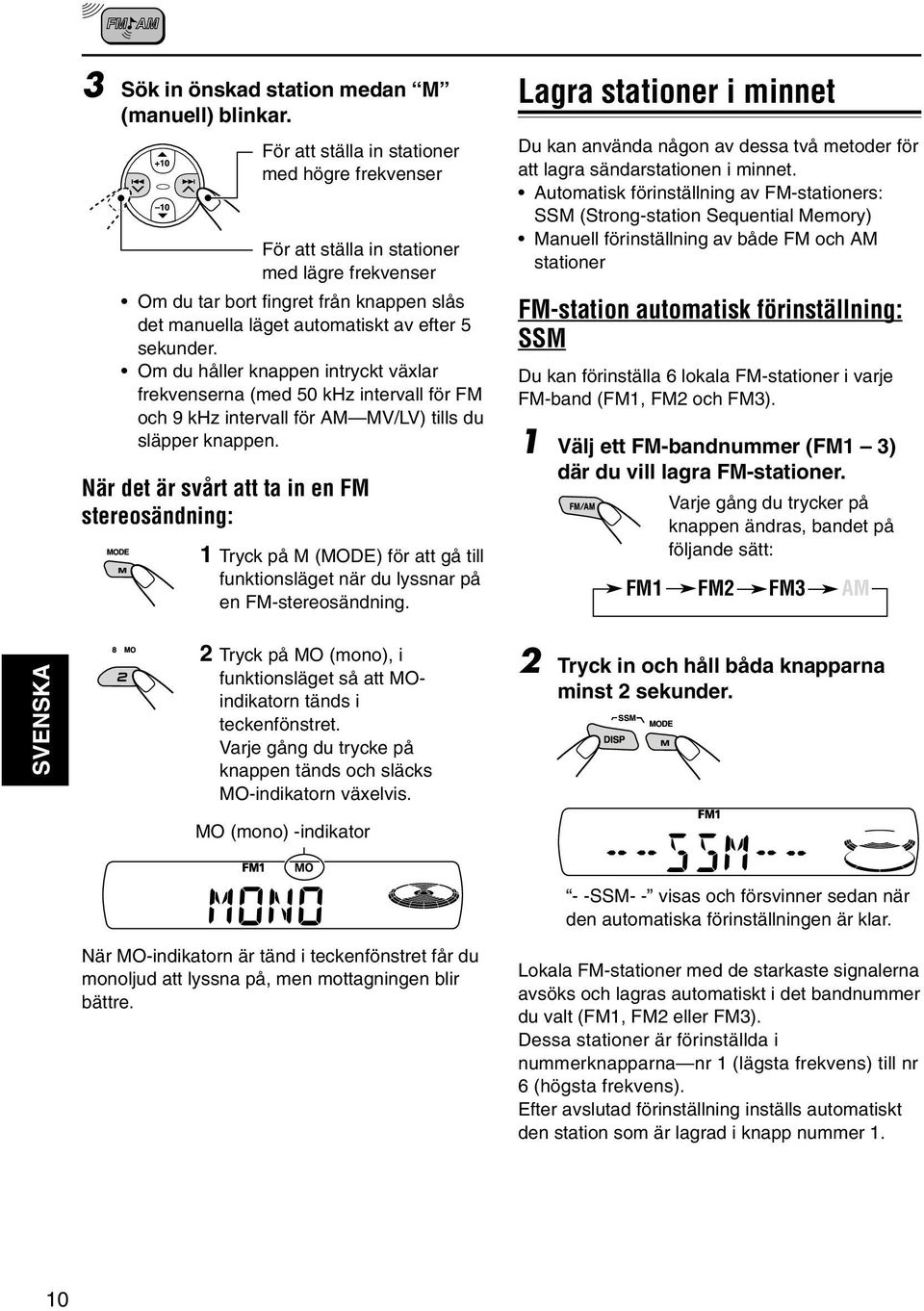 Om du håller knappen intryckt växlar frekvenserna (med 50 khz intervall för FM och 9 khz intervall för AM MV/LV) tills du släpper knappen.