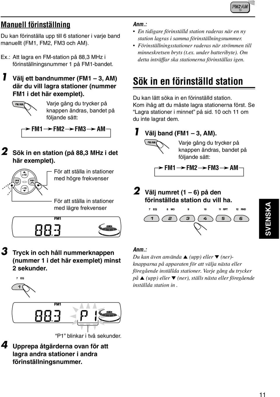 Varje gång du trycker på knappen ändras, bandet på följande sätt: FM1 FM2 FM3 AM 2 Sök in en station (på 88,3 MHz i det här exemplet). För att ställa in stationer med högre frekvenser Anm.