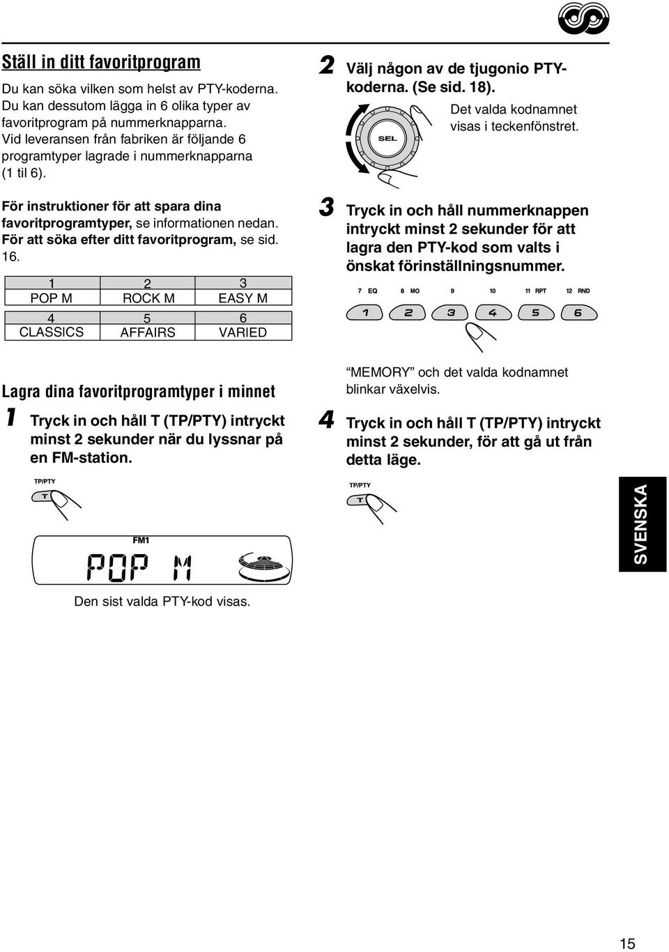 För att söka efter ditt favoritprogram, se sid. 16. 1 2 3 POP M ROCK M EASY M 4 5 6 CLASSICS AFFAIRS VARIED 2 Välj någon av de tjugonio PTYkoderna. (Se sid. 18).