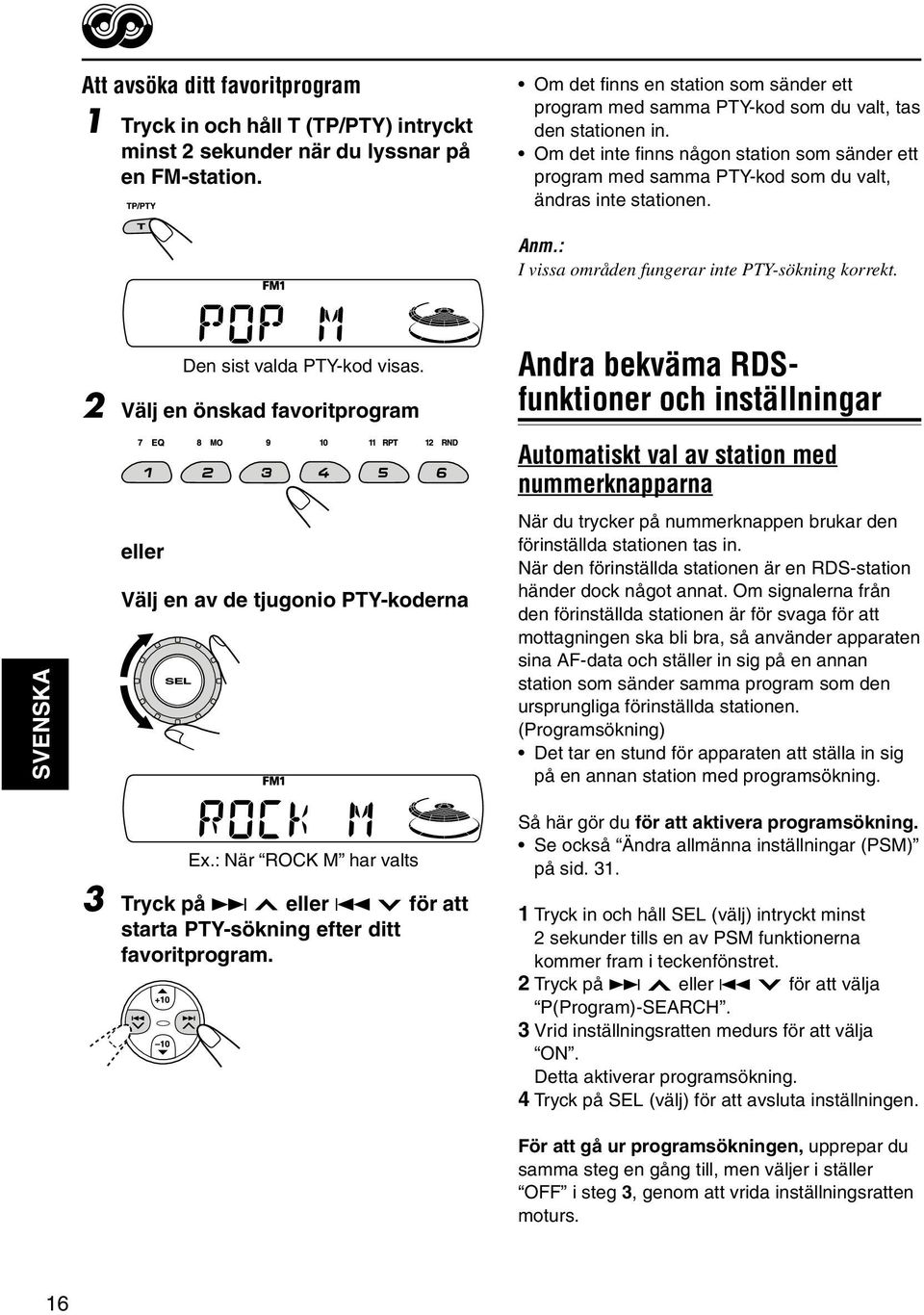 Om det inte finns någon station som sänder ett program med samma PTY-kod som du valt, ändras inte stationen. Anm.: I vissa områden fungerar inte PTY-sökning korrekt. Den sist valda PTY-kod visas.