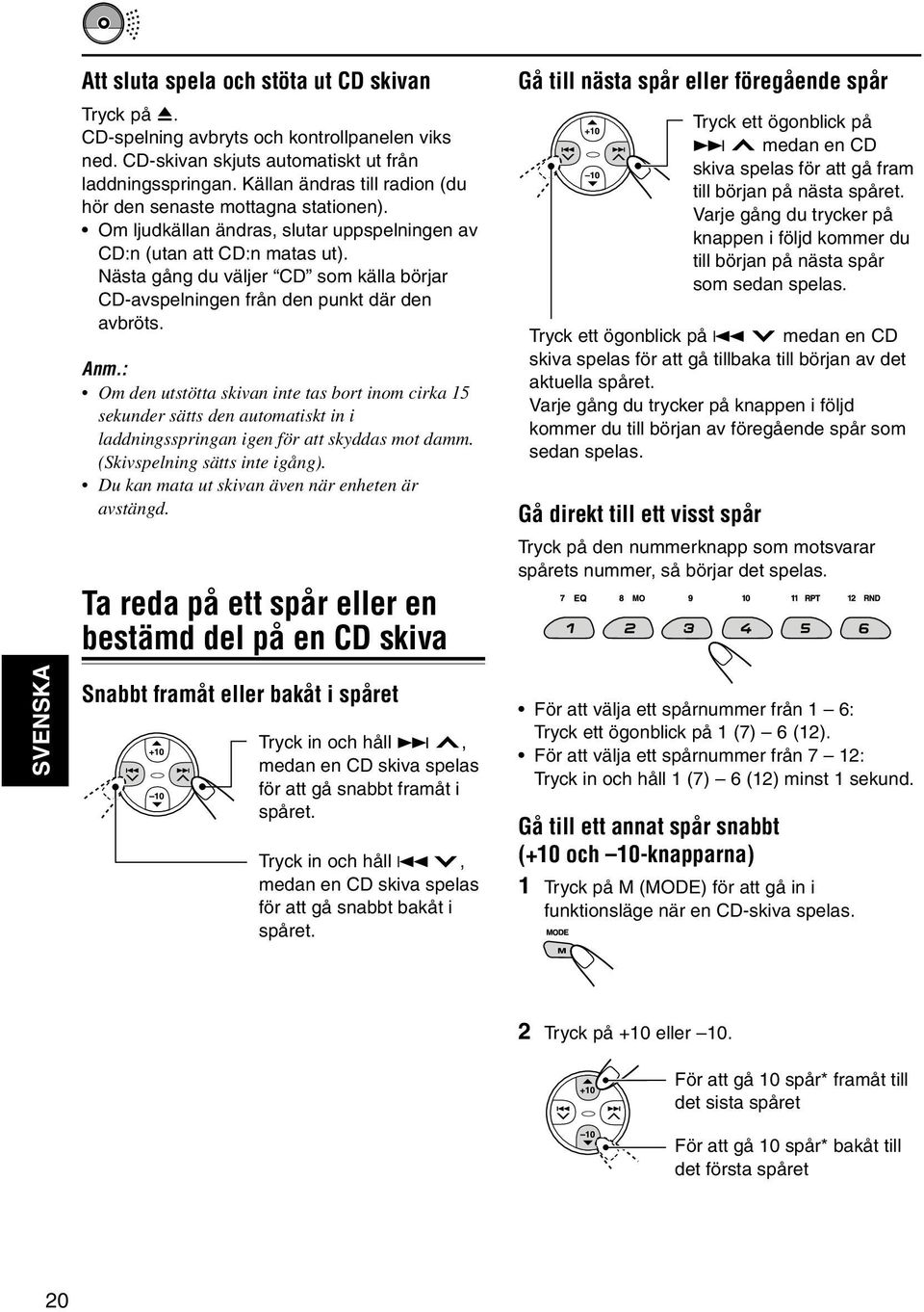 Nästa gång du väljer CD som källa börjar CD-avspelningen från den punkt där den avbröts. Anm.