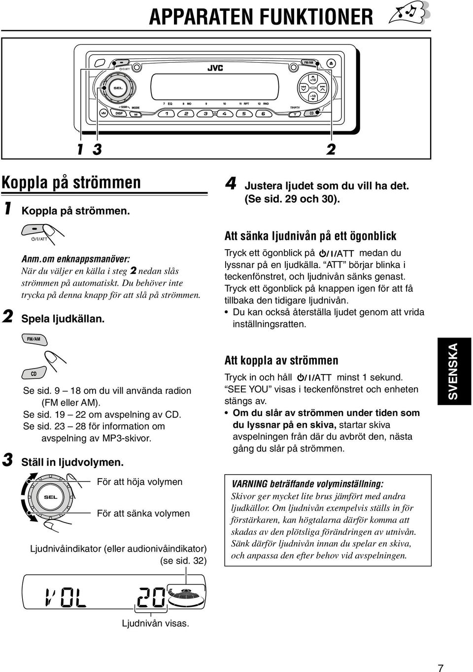 Att sänka ljudnivån på ett ögonblick Tryck ett ögonblick på medan du lyssnar på en ljudkälla. ATT börjar blinka i teckenfönstret, och ljudnivån sänks genast.
