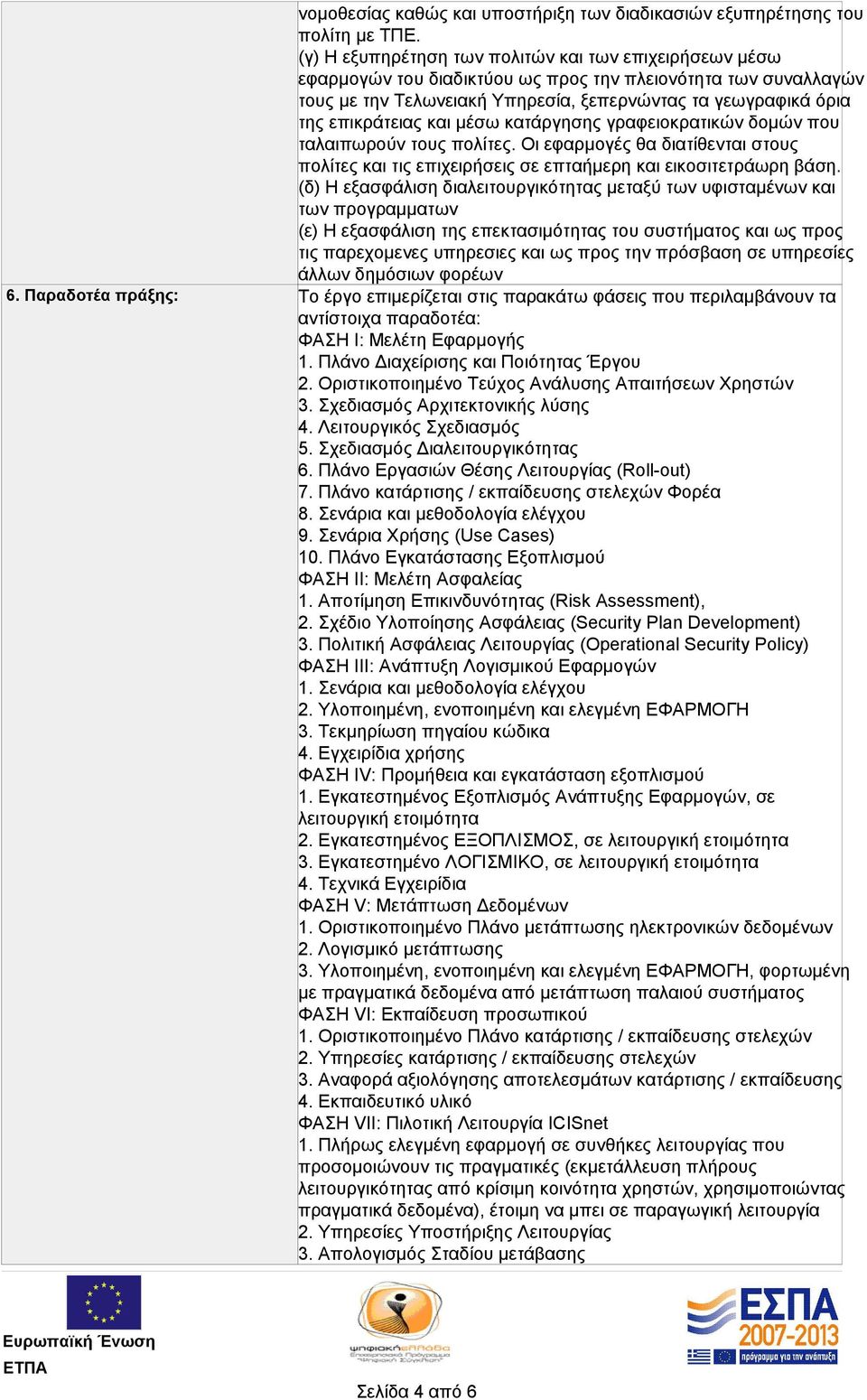 και μέσω κατάργησης γραφειοκρατικών δομών που ταλαιπωρούν τους πολίτες. Οι εφαρμογές θα διατίθενται στους πολίτες και τις επιχειρήσεις σε επταήμερη και εικοσιτετράωρη βάση.