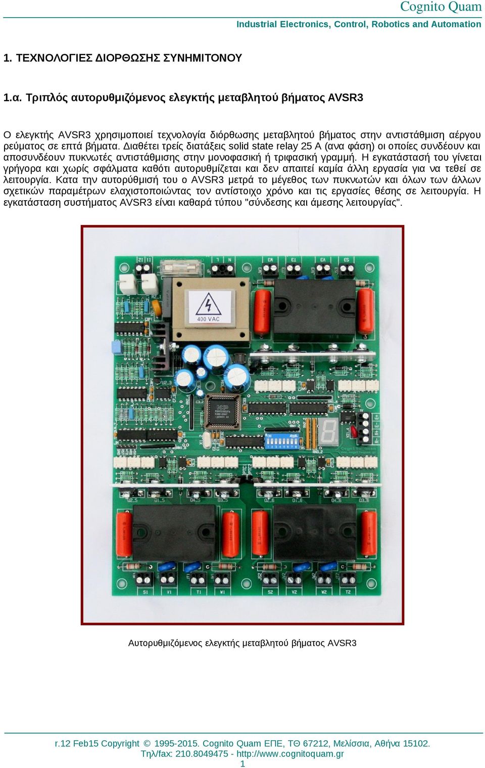 Διαθέτει τρείς διατάξεις solid state relay 25 Α (ανα φάση) οι οποίες συνδέουν και αποσυνδέουν πυκνωτές αντιστάθμισης στην μονοφασική ή τριφασική γραμμή.