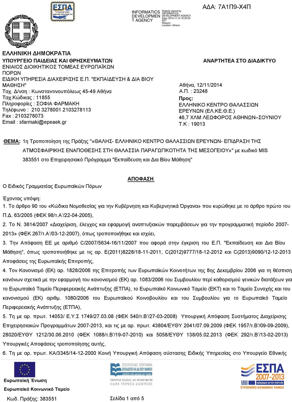 Δ/νση : Κωνσταντινουπόλεως 45-49 Αθήνα Ταχ.Κώδικας : 11855 Πληροφορίες : ΣΟΦΙΑ ΦΑΡΜΑΚΗ Τηλέφωνο : 210 3278001 2103278113 Fax : 2103278073 Email : sfarmaki@epeaek.