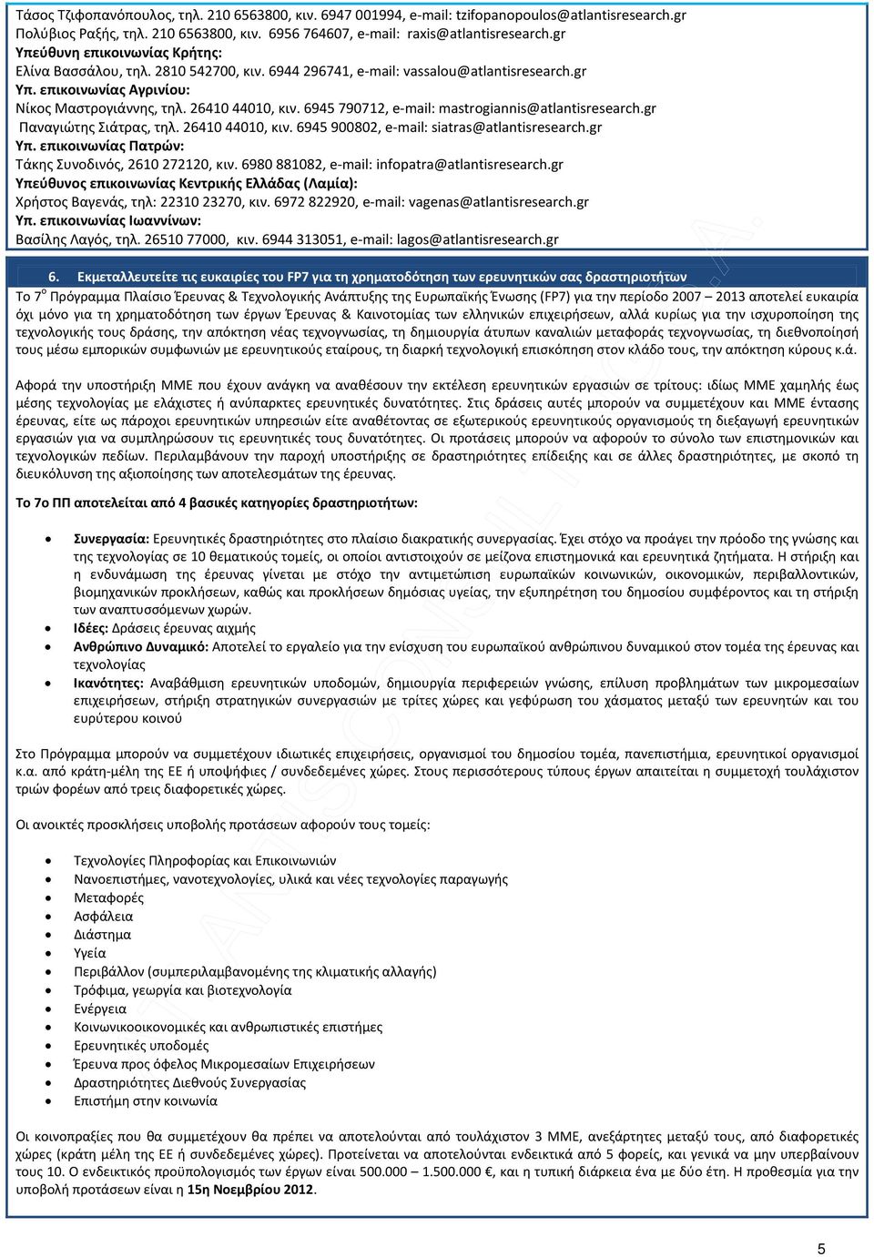 6972 822920, e-mail: vagenas@atlantisresearch.gr Υπ. επικοινωνίας Ιωαννίνων: Βασίλης Λαγός, τηλ. 26510 77000, κιν. 6944 313051, e-mail: lagos@atlantisresearch.gr 6.
