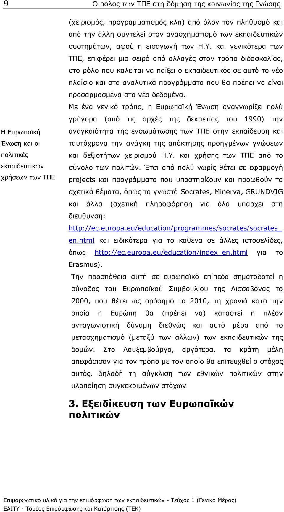 και γενικότερα των ΤΠΕ, επιφέρει µια σειρά από αλλαγές στον τρόπο διδασκαλίας, στο ρόλο που καλείται να παίξει ο εκπαιδευτικός σε αυτό το νέο πλαίσιο και στα αναλυτικά προγράµµατα που θα πρέπει να