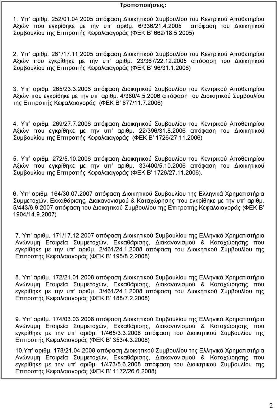 2005 απόφαση του Διοικητικού Συμβουλίου της Επιτροπής Κεφαλαιαγοράς (ΦΕΚ Β 96/31.1.2006) 3. Υπ αριθμ. 265/23.3.2006 απόφαση Διοικητικού Συμβουλίου του Κεντρικού Αποθετηρίου Αξιών που εγκρίθηκε με την υπ αριθμ.