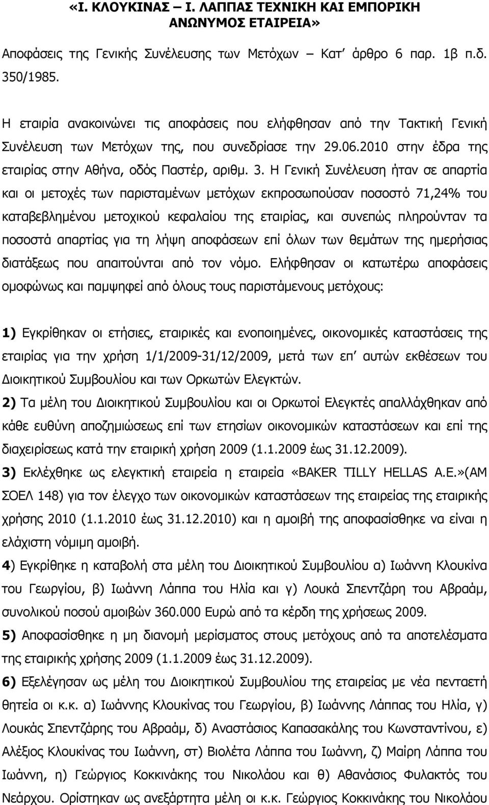 Η Γενική Συνέλευση ήταν σε απαρτία και οι µετοχές των παρισταµένων µετόχων εκπροσωπούσαν ποσοστό 71,24% του καταβεβληµένου µετοχικού κεφαλαίου της εταιρίας, και συνεπώς πληρούνταν τα ποσοστά απαρτίας