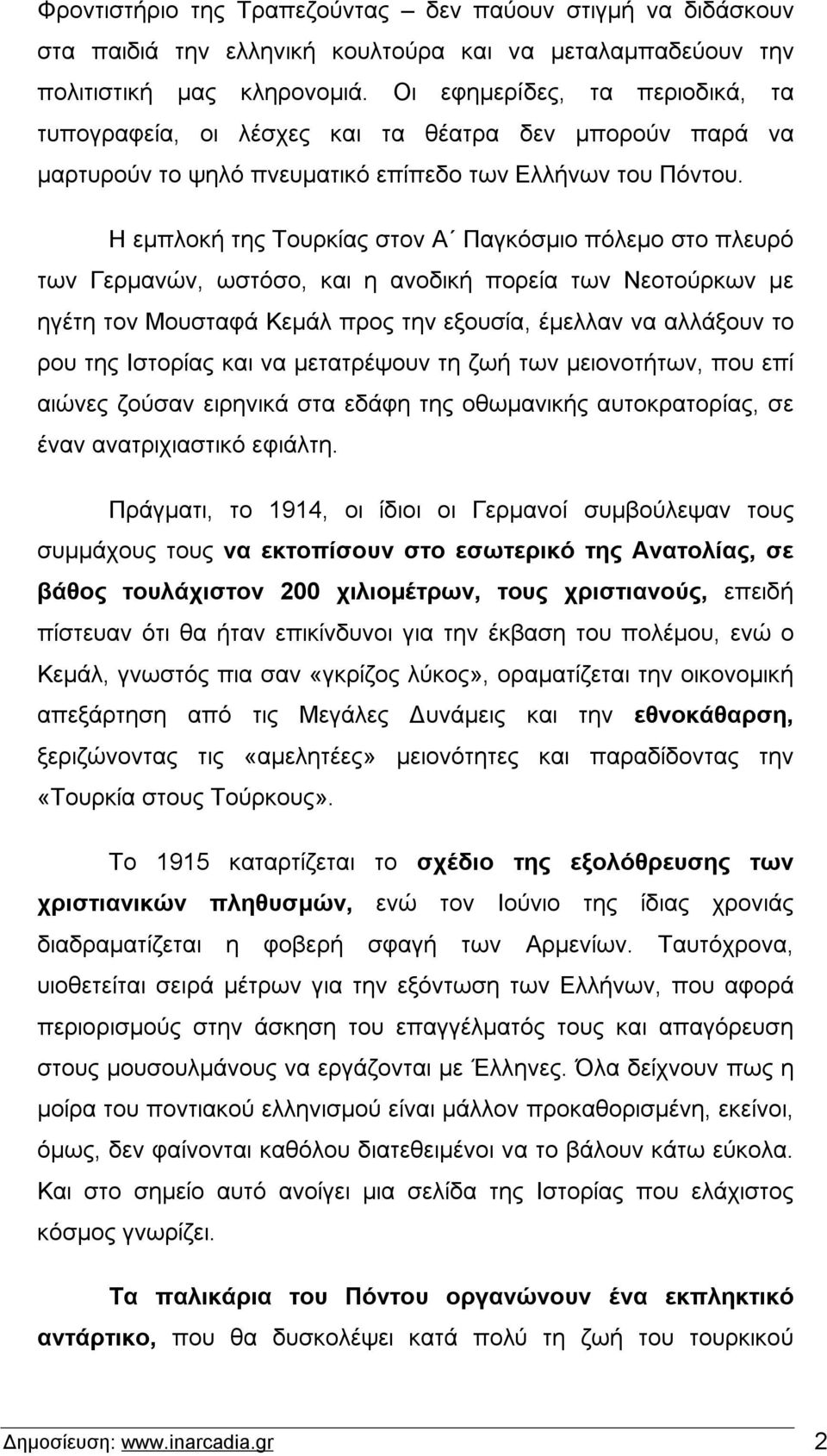 Η εμπλοκή της Τουρκίας στον Α Παγκόσμιο πόλεμο στο πλευρό των Γερμανών, ωστόσο, και η ανοδική πορεία των Νεοτούρκων με ηγέτη τον Μουσταφά Κεμάλ προς την εξουσία, έμελλαν να αλλάξουν το ρου της