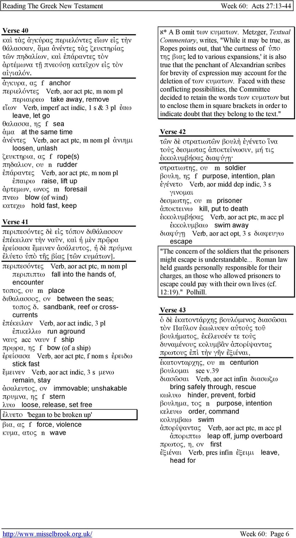 aor act ptc, m nom pl ἀνιηµι loosen, unlash ζευκτηρια, ας f rope(s) πηδαλιον, ου n rudder ἐπάραντες Verb, aor act ptc, m nom pl ἐπαιρω raise, lift up ἀρτεµων, ωνος m foresail πνεω blow (of wind)
