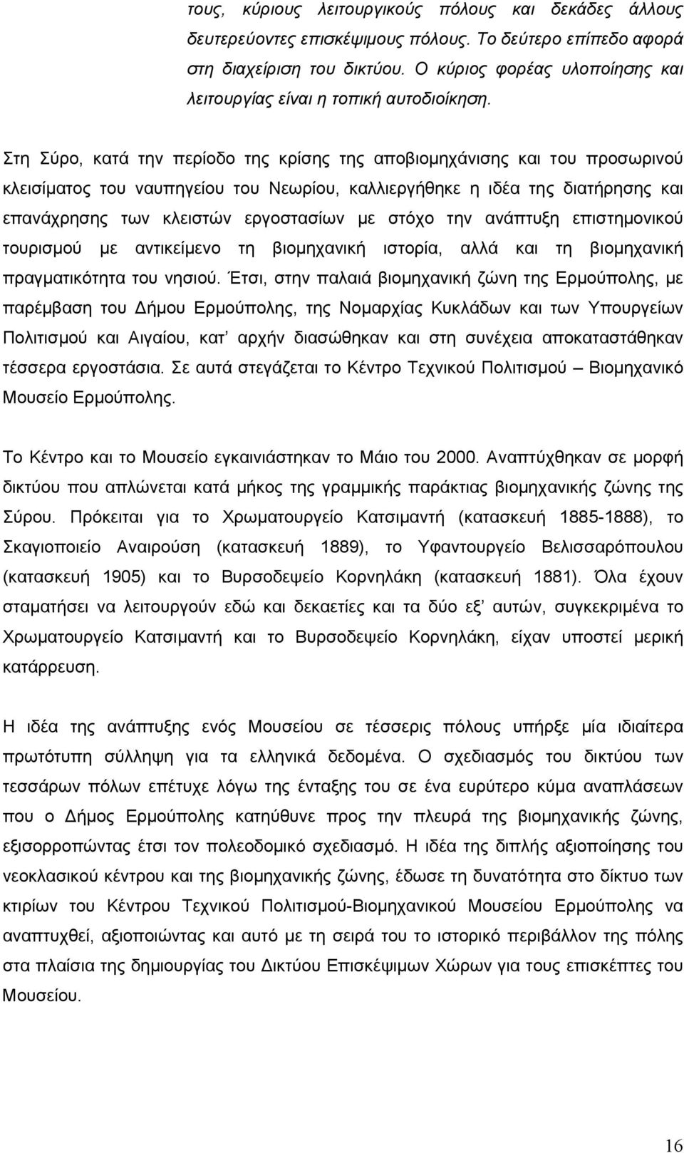 Στη Σύρο, κατά την περίοδο της κρίσης της αποβιοµηχάνισης και του προσωρινού κλεισίµατος του ναυπηγείου του Νεωρίου, καλλιεργήθηκε η ιδέα της διατήρησης και επανάχρησης των κλειστών εργοστασίων µε