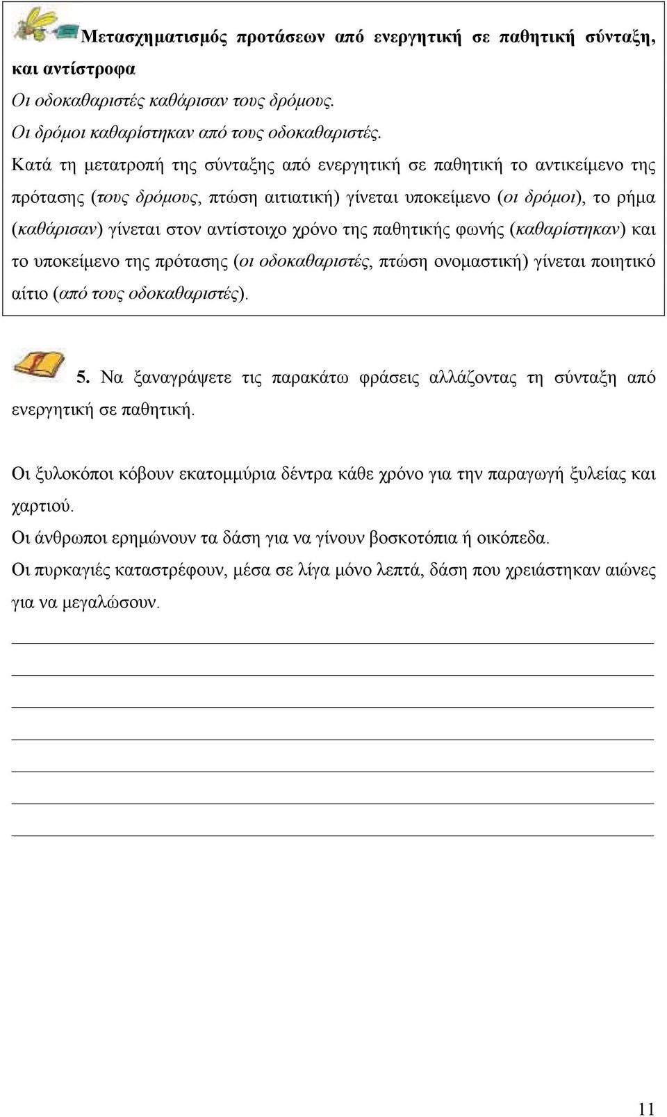 της παθητικής φωνής (καθαρίστηκαν) και το υποκείμενο της πρότασης (οι οδοκαθαριστές, πτώση ονομαστική) γίνεται ποιητικό αίτιο (από τους οδοκαθαριστές). 5.