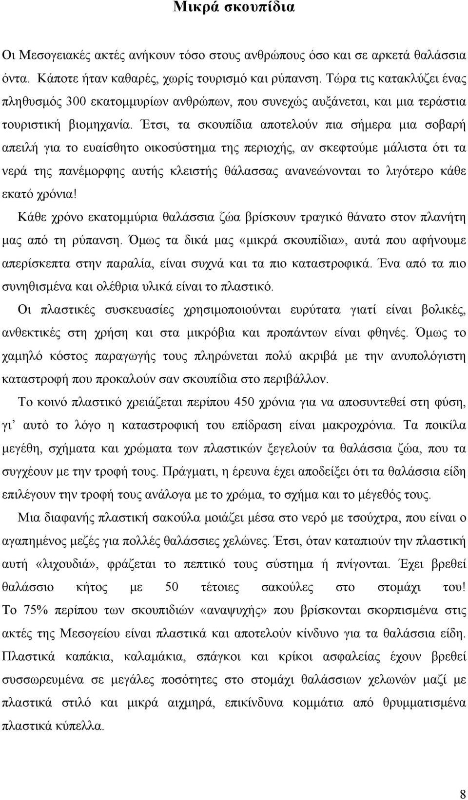 Έτσι, τα σκουπίδια αποτελούν πια σήμερα μια σοβαρή απειλή για το ευαίσθητο οικοσύστημα της περιοχής, αν σκεφτούμε μάλιστα ότι τα νερά της πανέμορφης αυτής κλειστής θάλασσας ανανεώνονται το λιγότερο