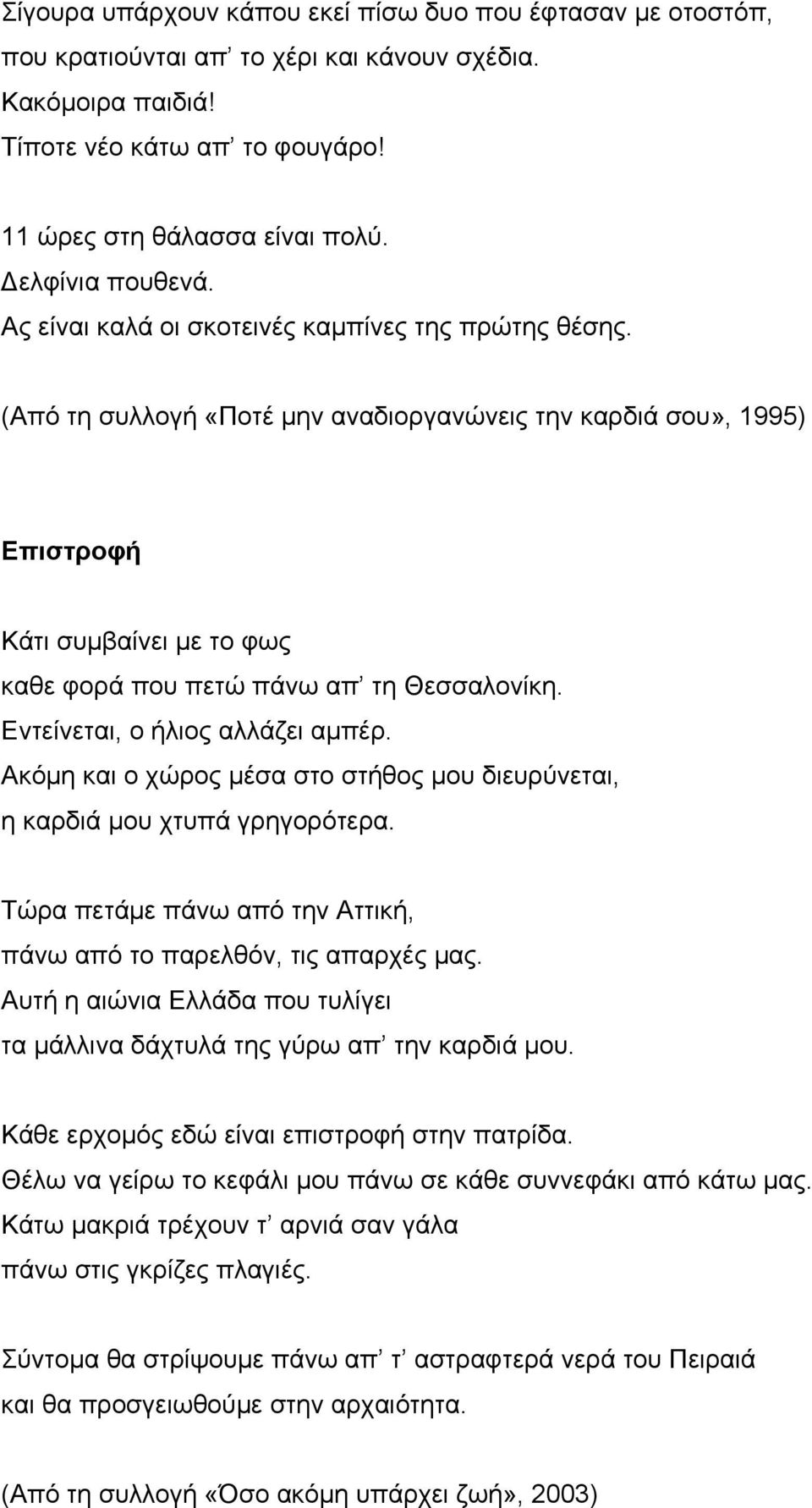 (Από τη συλλογή «Ποτέ µην αναδιοργανώνεις την καρδιά σου», 1995) Επιστροφή Κάτι συµβαίνει µε το φως καθε φορά που πετώ πάνω απ τη Θεσσαλονίκη. Εντείνεται, ο ήλιος αλλάζει αµπέρ.