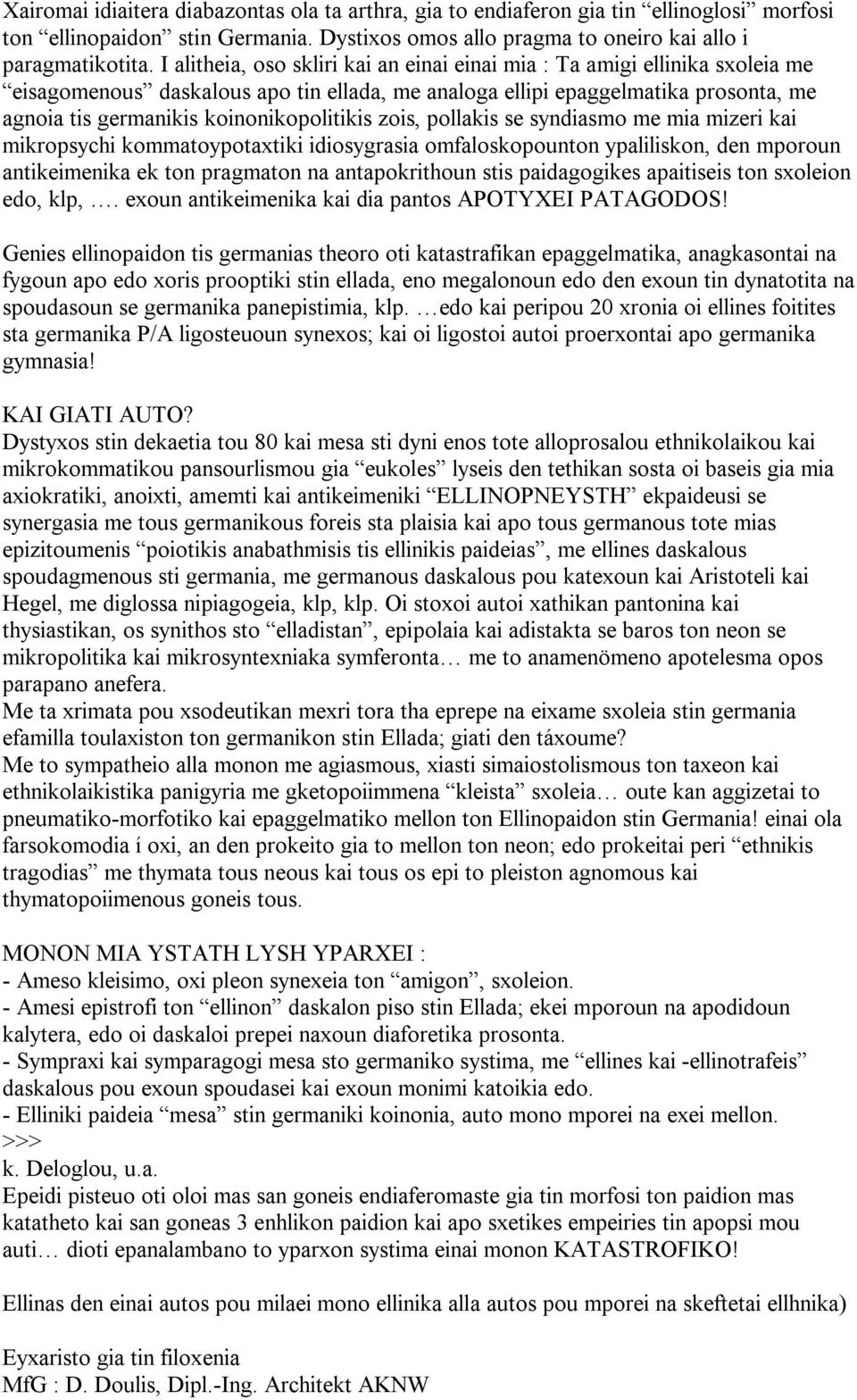 koinonikopolitikis zois, pollakis se syndiasmo me mia mizeri kai mikropsychi kommatoypotaxtiki idiosygrasia omfaloskopounton ypaliliskon, den mporoun antikeimenika ek ton pragmaton na antapokrithoun