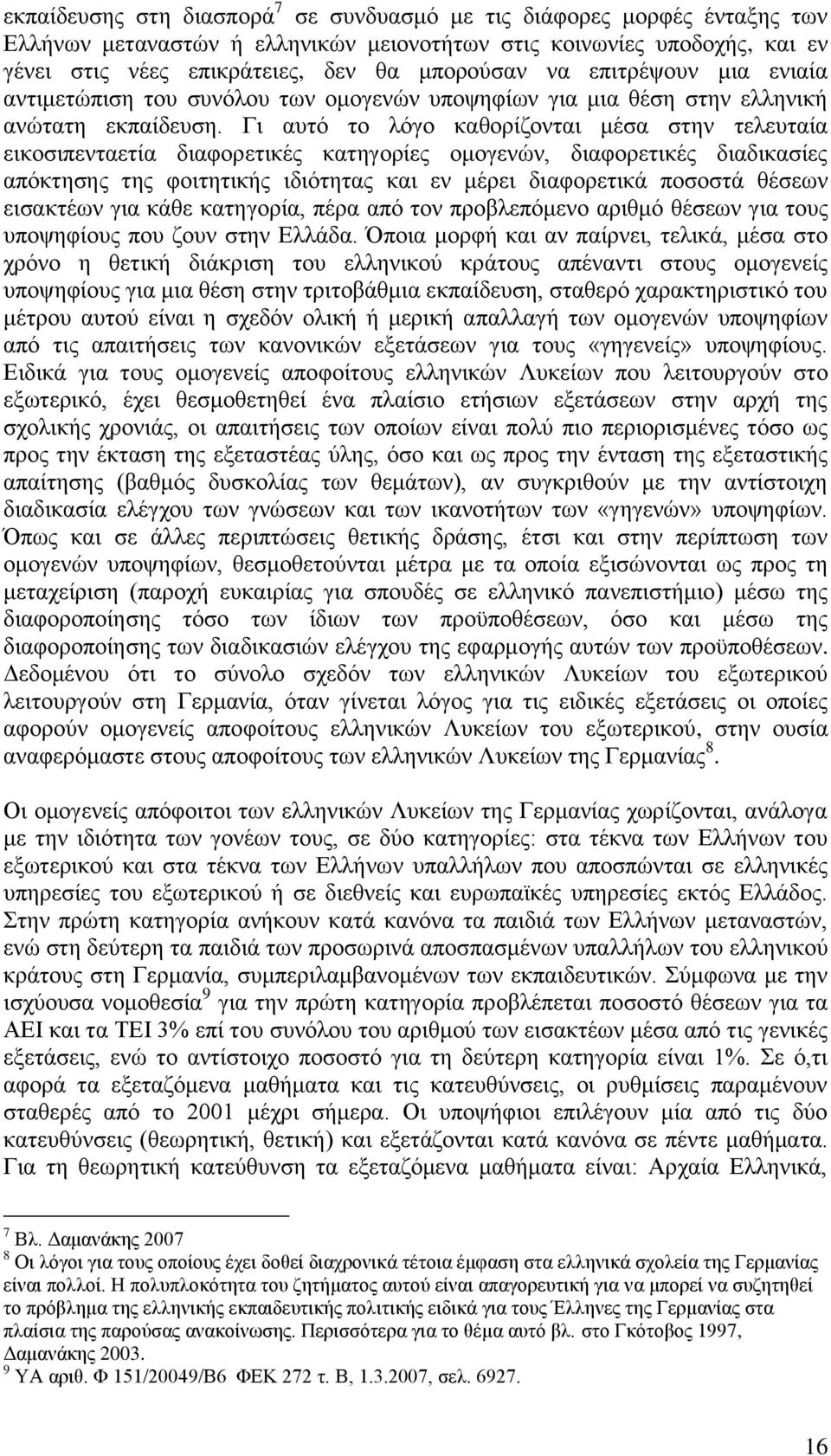 Γι αυτό το λόγο καθορίζονται μέσα στην τελευταία εικοσιπενταετία διαφορετικές κατηγορίες ομογενών, διαφορετικές διαδικασίες απόκτησης της φοιτητικής ιδιότητας και εν μέρει διαφορετικά ποσοστά θέσεων