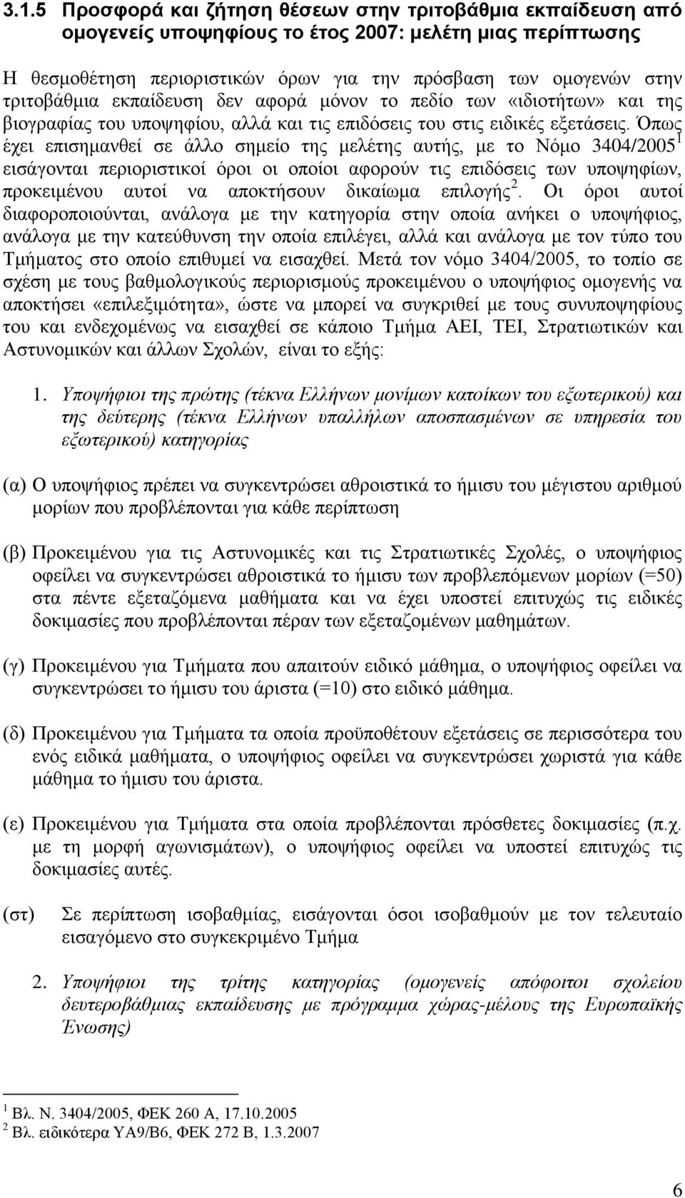 Όπως έχει επισημανθεί σε άλλο σημείο της μελέτης αυτής, με το Νόμο 3404/2005 1 εισάγονται περιοριστικοί όροι οι οποίοι αφορούν τις επιδόσεις των υποψηφίων, προκειμένου αυτοί να αποκτήσουν δικαίωμα